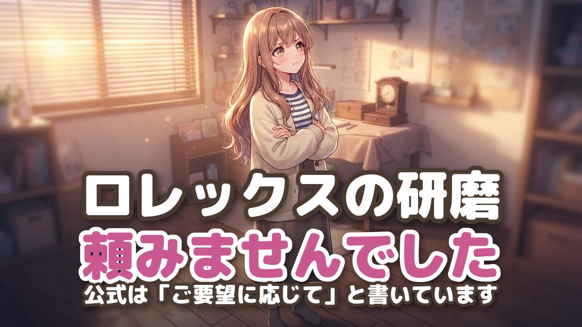 【公式は「ご要望に応じて」】ロレックスの研磨はするべきか|オーバーホールで頼むか断るかを先に決めました